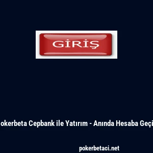 Pokerbeta Cepbank ile Yatırım - Anında Hesaba Ge&ccedil;iş